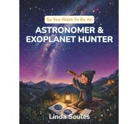 So You Want To Be An Astronomer & Exoplanet Hunter: A Kids' Guide to Astronomy, Telescopes, Stars and Galaxies, and the Curious Scientists Who Search the Universe for New Worlds