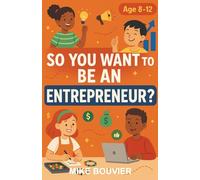 So You Want to be an Entrepreneur?: A Chapter Book for Kids Aged 8-12 Who Want to Start Their Own Business