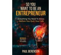 SO YOU WANT TO BE AN ENTREPRENEUR: EVERYTHING YOU NEED TO KNOW- BEFORE YOU QUIT YOUR JOB