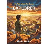 So You Want To Be An Explorer: A Kids' Guide to Exploration, Adventure, World Geography, and the Daring Travelers Who Discover New Places and Cultures