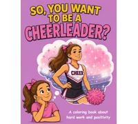 So, You Want To Be Cheerleader?: A Coloring Book About Hard Work and Positivity