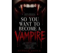 SO YOU WANT TO BECOME A VAMPIRE: The Dark Initiation into Vampire Identity, Power, Ritual, Beauty, and Nocturnal Transformation