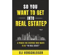 So You Want To Get Into Real Estate ?: A Primer for Everyone Who Wants to Be “In Real Estate”