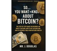 SO… YOU WANT TO KNOW ABOUT BITCOIN: ( Discover Bitcoin Basics: A Beginner’s Step-by-Step Guide to Buying, Investing and Safely Storing Cryptocurrency, ... and Secure Your Digital Wealth Forever )