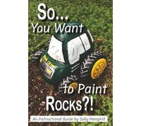 So...You Want to Paint Rocks?!: An Instructional Guide by Sally Hemphill