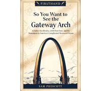 So You Want to See the Gateway Arch: A Father-Son Rivalry, a 630-Foot Dare, and the Monument to America's Complicated Westward Dream (Firsthand)