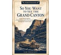 So You Want to See the Grand Canyon: A One-Armed Explorer, a Deadly River, and the First Journey Through the Grand Canyon (Firsthand)