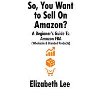 So, You Want to Sell on Amazon?: A beginner’s guide to Amazon FBA (wholesale & branded products) (The Amazon FBA Success Series)