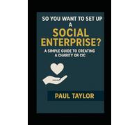 So you want to set up a Social Enterprise?: A simple guide to creating a Charity or CIC.
