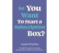 So You Want to Start a Subscription Box?: The definitive guide to starting, launching and growing your subscription box