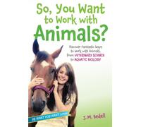 So, You Want to Work with Animals?: Discover Fantastic Ways to Work with Animals, from Veterinary Science to Aquatic Biology (Be What You Want)
