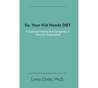 So, Your Kid Needs DBT: A Guide for Parents and Caregivers of Teens & Young Adults