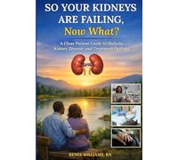 So Your Kidneys Are Failing - Now What?: A Clear Patient Guide to Dialysis, Kidney Disease, and Treatment Options