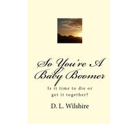 So You're A Baby Boomer: Is it time to die or get it together?