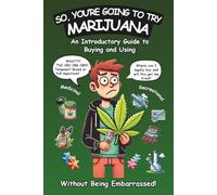 So, You're Going to Try Marijuana: An Introductory Guide to Buying and Using Recreational and Medical Cannabis (Without Being Embarrassed!)