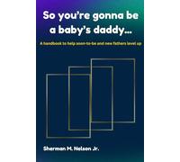 So You're Gonna Be a Baby's Daddy: A handbook to help soon-to-be or new fathers level up