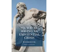 So You're Having An Existential Crisis - Workbook: Questions & Wisdom For The Discontented