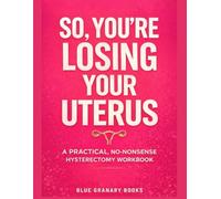 So, You're Losing Your Uterus: A Practical, No-Nonsense Hysterectomy Workbook