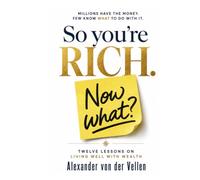 So You're Rich. Now What?: Twelve Lessons on Living Well with Wealth.