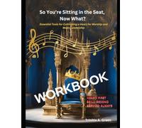 So You're Sitting in the Seat, Now What? WORKBOOK: Cultivating a Heart for Worship and Music Leadership
