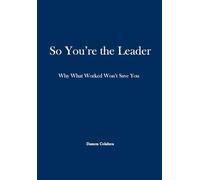 So, You're the Leader: Why What Worked Won't Save You