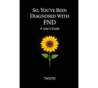 SO, YOU'VE BEEN DIAGNOSED WITH FND: A User's Guide