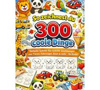 So zeichnest du 300 coole Dinge: Einfache Schritt-für-Schritt-Zeichnungen von Tieren, Fahrzeugen, Essen & mehr - für Kinder