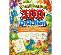 So zeichnest du 300 Drachen: Einfache Schritt-für-Schritt-Zeichnungen von niedlich pisch - für Kinder