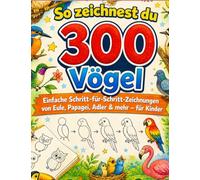 So zeichnest du 300 Vögel: Einfache Schritt-für-Schritt-Zeichnungen von Eule, Papagei, Adler & mehr - für Kinder