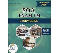 SOA EXAM FM STUDY GUIDE 2026: Comprehensive Prep Manual with 500+ Practice Questions Covering the SOA EXAM FM 2026 Objectives