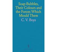Soap-Bubbles, Their Colours and the Forces Which Mould Them: Being the Substance of Many Lectures Delivered to Juvenile and Popular Audiences With the Addition of Several New and Original Sections