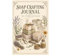 Soap Crafting Journal: Recipe Organizer and Batch Record Book for Soap Enthusiasts