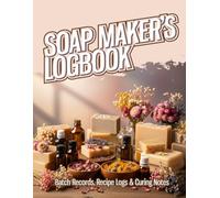 Soap Maker’s Logbook: Batch Record Book with Recipe Logs, Curing Notes and Cost Tracking for Handmade Soap Makers