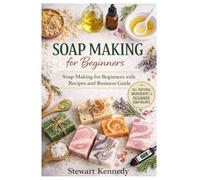Soap Making for Beginners: Soap Making for Beginners with Recipes and Business Guide: 39 (Essential Guides to Crafts and Hobbies: Simple Projects and Essential Skills for Everyday Makers)