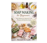 Soap Making for Beginners: Soap Making for Beginners with Recipes and Business Guide (Essential Guides to Crafts and Hobbies: Simple Projects and Essential Skills for Everyday Makers)