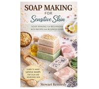 Soap Making for Sensitive Skin: Soap Making for Beginners with Recipes and Business Guide (Essential Guides to Crafts and Hobbies: Simple Projects and Essential Skills for Everyday Makers)