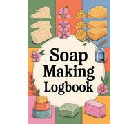 Soap Making Journal: A Complete Recipe, Batch & Scent Tracking Notebook for DIY Soap Makers, Artisans & Small Business Owners: Record Ingredients, ... Craft, and Create Your Signature Soap Bars