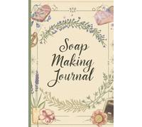 Soap Making Journal: Recipe Sheets, Ingredient & Supplier Notes, and Blank Pages for Your Creative Ideas: Track Your Soap Making