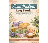 Soap Making Log Book: Cold Process Batch Journal with SAP Values for 15 Oils, Lye Formulas, Superfat Guide, Cure Tracker & Troubleshooting Chart | ... Process & Results | 120 Batches | 7 x 10