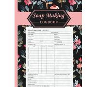Soap Making Log Book: DIY Soap Maker’s Journal to Record Soap Making Recipes, Batches, Ingredients, Scent Blends, Techniques, and Supplies