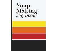 Soap Making Log Book: Recipe and Batch Record Journal with Ingredient Percentages, Process Notes and Quality Control Pages for Soap Makers and Small Businesses
