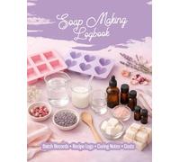 Soap Making Logbook: Batch Records, Recipe Logs, Curing Notes and Cost Tracking for Handmade Soap Makers