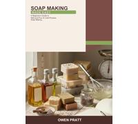 Soap Making Made Easy: A Beginner's Guide to Melt-and-Pour and Cold-Process Soap Making -- Learn to Choose Oils, Use Molds, Add Fragrance & Color, and Troubleshoot with Confidence