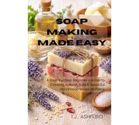 SOAP MAKING MADE EASY: A Step-by-Step Beginner’s Guide to Creating Natural, Safe & Beautiful Handmade Soaps at Home