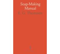 Soap-Making Manual: A Practical Handbook on the Raw Materials, Their Manipulation, Analysis and Control in the Modern Soap Plant