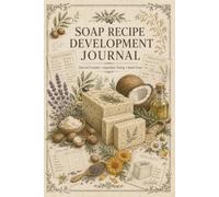 Soap Recipe Development Journal: Formula Testing and Batch Tracking Book for Soap Makers