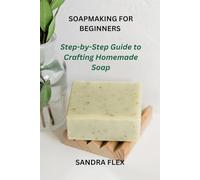 SOAPMAKING FOR BEGINNERS: Step-by-Step Guide to Crafting Homemade Soap