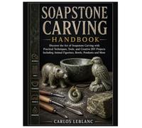 Soapstone Carving Handbook: Discover the Art of Soapstone Carving with Practical Techniques, Tools, and Creative DIY Projects Including Animal Figurines, Bowls, Pendants and More