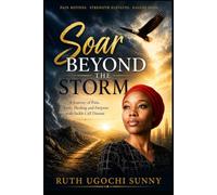 Soar Beyond The Storm: A Journey of Pain, Faith, Healing and Purpose with Sickle Cell Disease