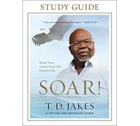 Soar! Study Guide: Build Your Vision from the Ground Up
